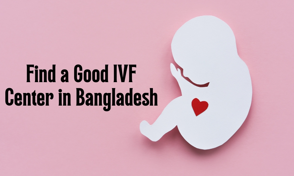 Tips to Find a Good IVF Center in Bangladesh