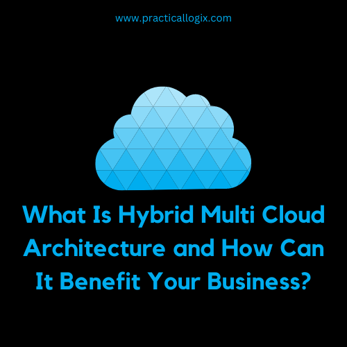 What Is Hybrid Multi Cloud Architecture and How Can It Benefit Your Business?