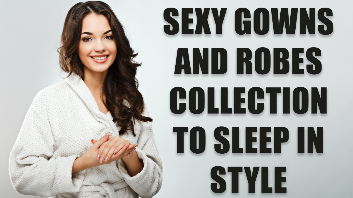 Sexy Gowns and Robes Collection to Sleep in Style
